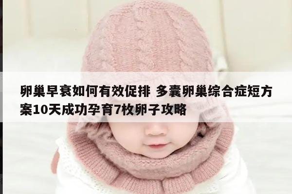 卵巢早衰如何有效促排 多囊卵巢综合症短方案10天成功孕育7枚卵子攻略