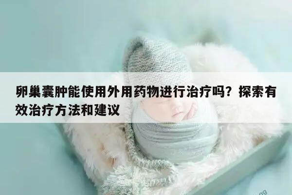 卵巢囊肿能使用外用药物进行治疗吗？探索有效治疗方法和建议