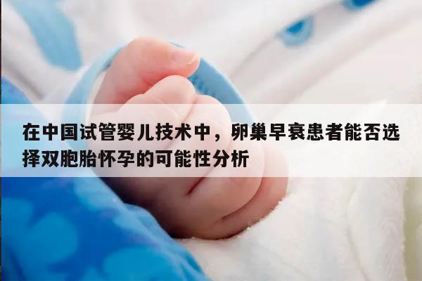 在中国试管婴儿技术中,卵巢早衰患者能否选择双胞胎怀孕的可能性分析