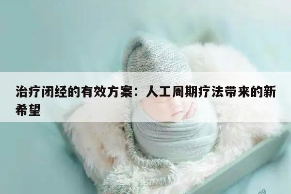 治疗闭经的有效方案:人工周期疗法带来的新希望