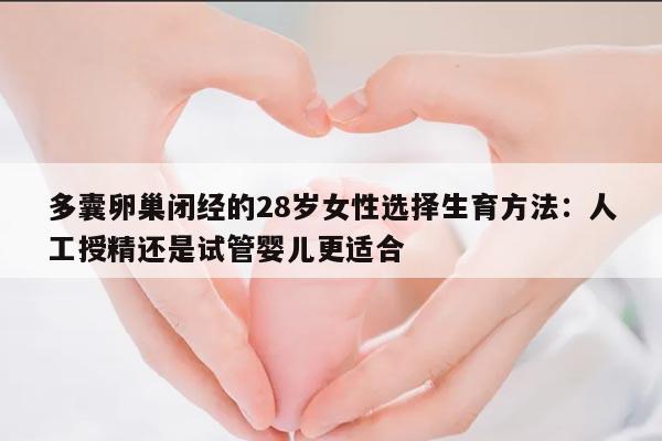 多囊卵巢闭经的28岁女性选择生育方法:人工授精还是试管婴儿更适合