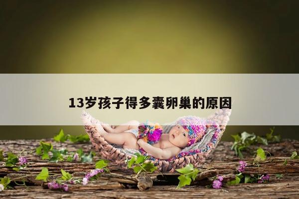 13岁孩子得多囊卵巢的原因
