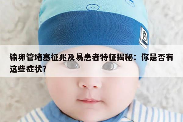 输卵管堵塞征兆及易患者特征揭秘：你是否有这些症状？