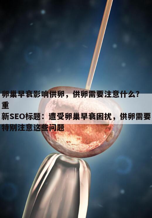 卵巢早衰影响供卵,供卵需要注意什么?
重新SEO标题:遭受卵巢早衰困扰,供卵需要特别注意这些问题