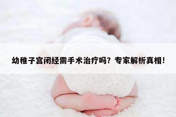 幼稚子宫闭经需手术治疗吗？专家解析真相!