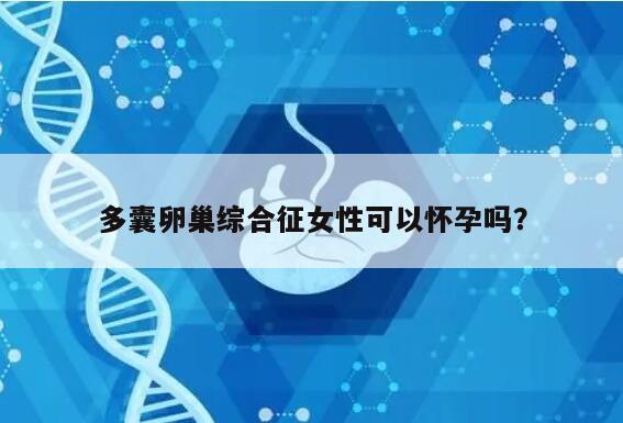 多囊卵巢综合征女性可以怀孕吗？