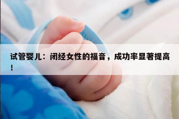 试管婴儿:闭经女性的福音,成功率显著提高!