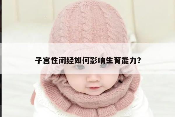 子宫性闭经如何影响生育能力？