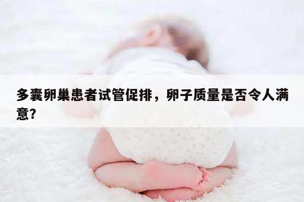 多囊卵巢患者试管促排，卵子质量是否令人满意？