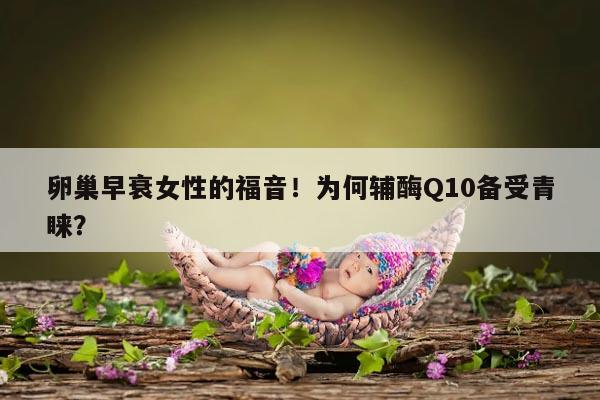 卵巢早衰女性的福音！为何辅酶Q10备受青睐？