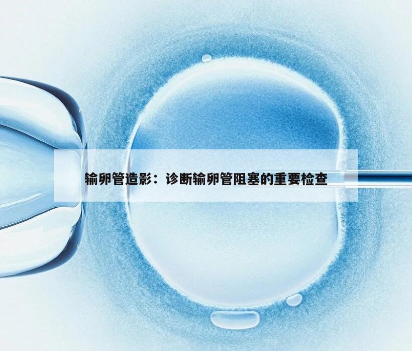 输卵管造影：诊断输卵管阻塞的重要检查