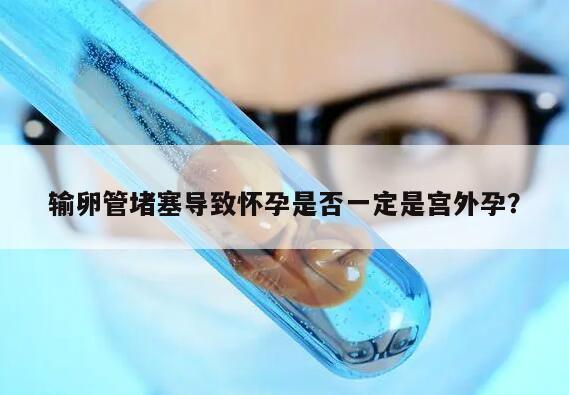 输卵管堵塞导致怀孕是否一定是宫外孕?