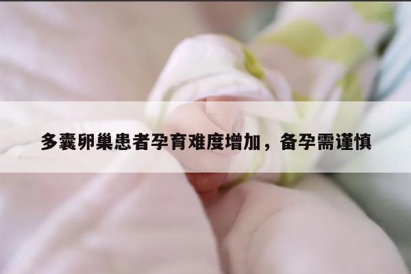 多囊卵巢患者孕育难度增加，备孕需谨慎