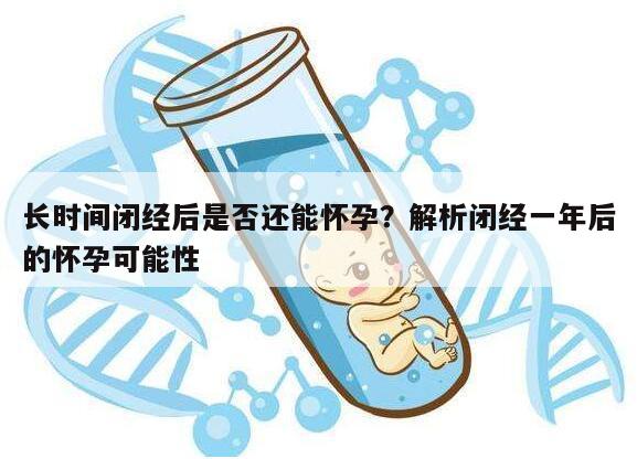 长时间闭经后是否还能怀孕？解析闭经一年后的怀孕可能性