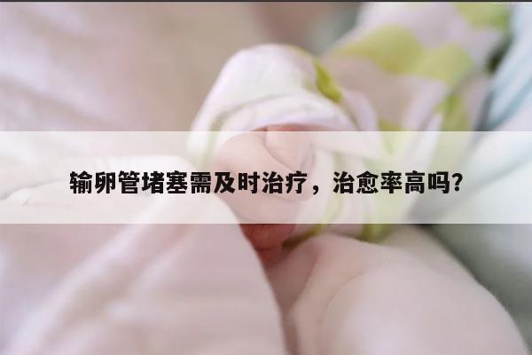 输卵管堵塞需及时治疗,治愈率高吗?