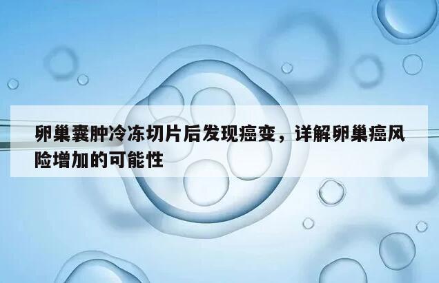 卵巢囊肿冷冻切片后发现癌变,详解卵巢癌风险增加的可能性