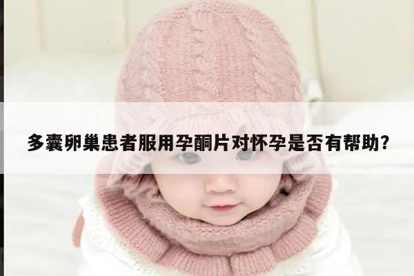 多囊卵巢患者服用孕酮片对怀孕是否有帮助?