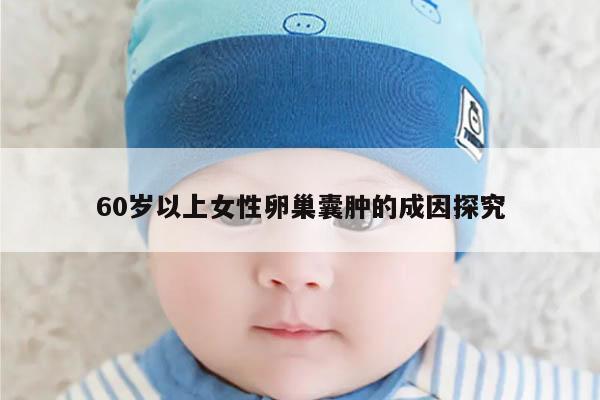 60岁以上女性卵巢囊肿的成因探究