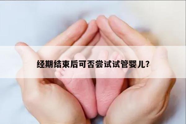 经期结束后可否尝试试管婴儿？