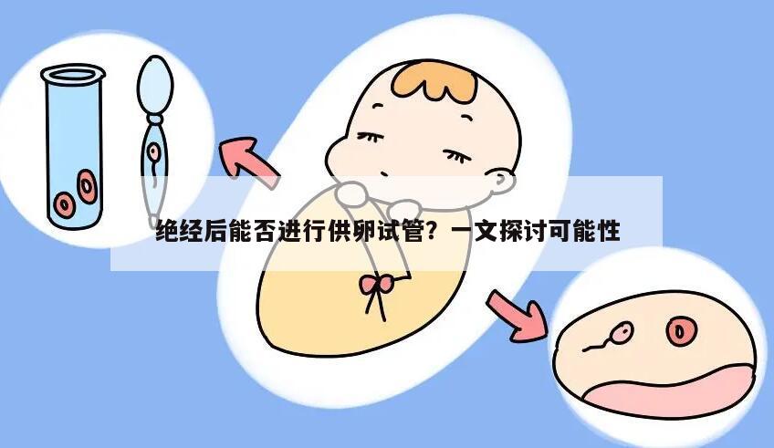 绝经后能否进行供卵试管？一文探讨可能性