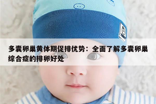 多囊卵巢黄体期促排优势:全面了解多囊卵巢综合症的排卵好处