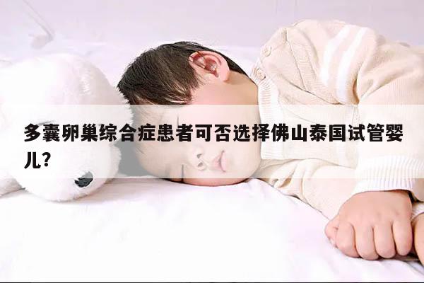 多囊卵巢综合症患者可否选择佛山泰国试管婴儿?