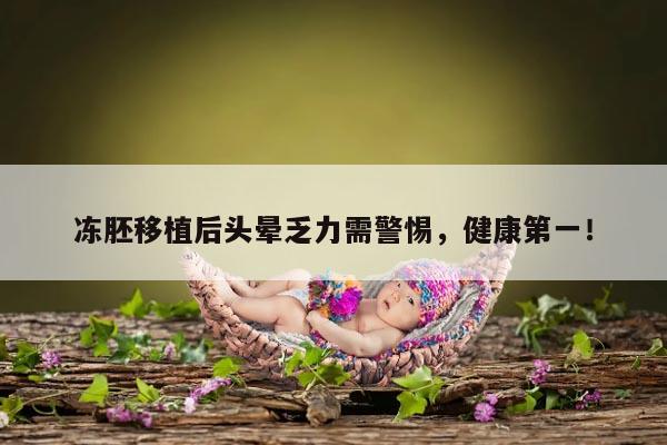 冻胚移植后头晕乏力需警惕,健康第一!