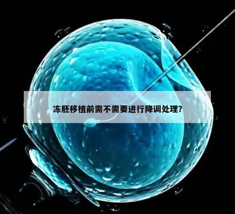 冻胚移植前需不需要进行降调处理?
