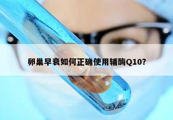 卵巢早衰如何正确使用辅酶Q10?