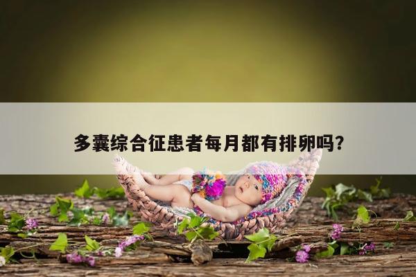 多囊综合征患者每月都有排卵吗？