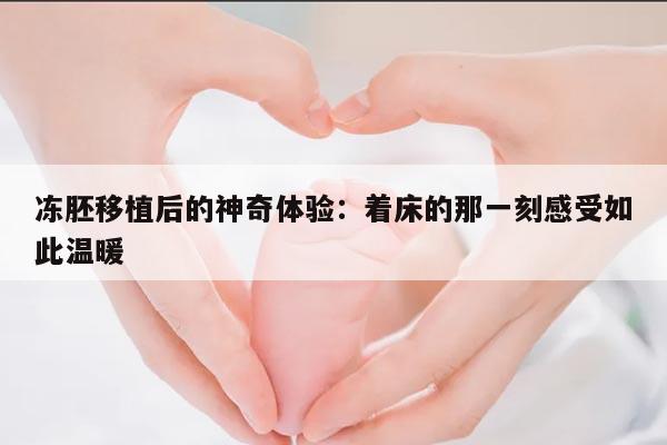 冻胚移植后的神奇体验：着床的那一刻感受如此温暖