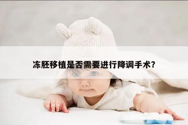 冻胚移植是否需要进行降调手术?