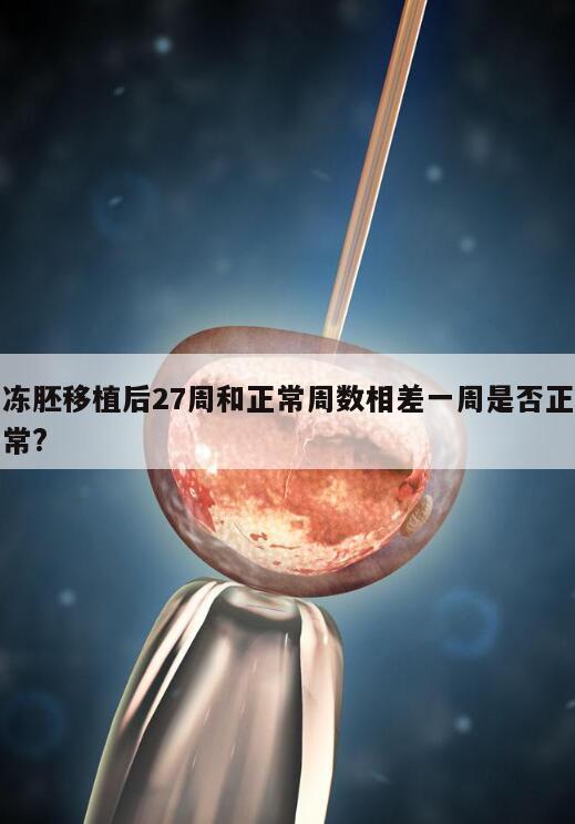 冻胚移植后27周和正常周数相差一周是否正常?