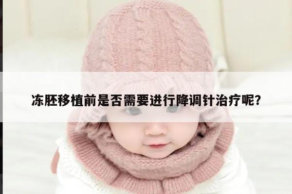 冻胚移植前是否需要进行降调针治疗呢?