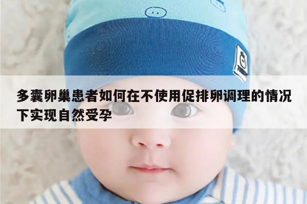多囊卵巢患者如何在不使用促排卵调理的情况下实现自然受孕