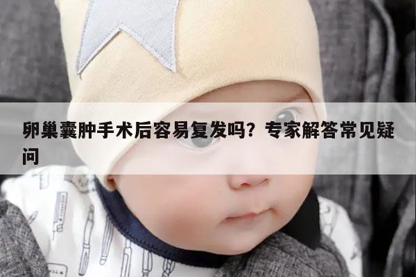 卵巢囊肿手术后容易复发吗？专家解答常见疑问