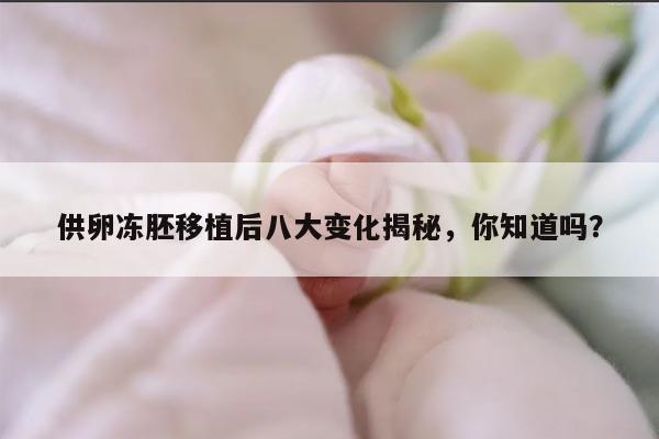 供卵冻胚移植后八大变化揭秘,你知道吗?