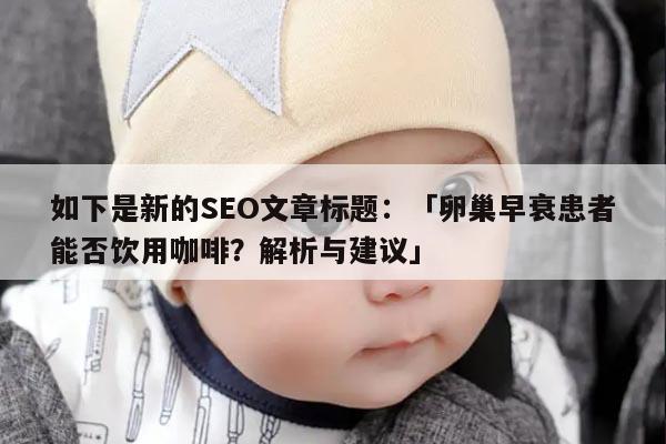 如下是新的SEO文章标题：「卵巢早衰患者能否饮用咖啡？解析与建议」