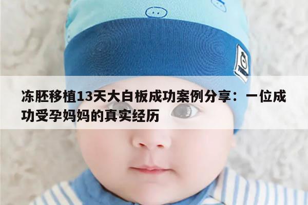 冻胚移植13天大白板成功案例分享:一位成功受孕妈妈的真实经历