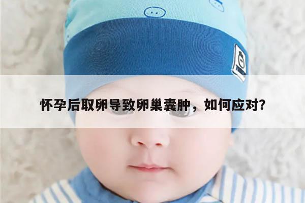 怀孕后取卵导致卵巢囊肿,如何应对?