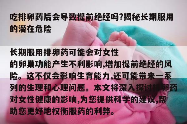 吃排卵药后会导致提前绝经吗?揭秘长期服用的潜在危险
长期服用排卵药可能会对女性的卵巢功能产生不利影响,增加提前绝经的风险。这不仅会影响生育能力,还可能带来一系列的生理和心理问题。本文将深入探讨排卵药对女性健康的影响,为您提供科学的建议,帮助您更好地权衡服药的利弊。