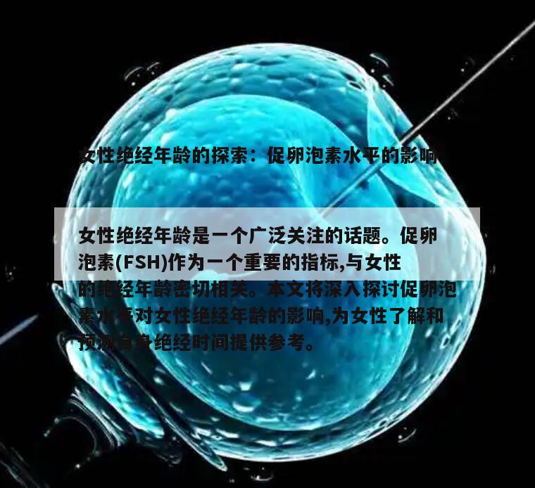 女性绝经年龄的探索:促卵泡素水平的影响
女性绝经年龄是一个广泛关注的话题。促卵泡素(FSH)作为一个重要的指标,与女性的绝经年龄密切相关。本文将深入探讨促卵泡素水平对女性绝经年龄的影响,为女性了解和预测自身绝经时间提供参考。