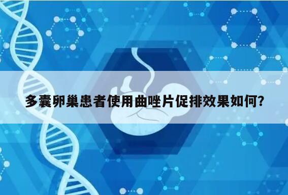 多囊卵巢患者使用曲唑片促排效果如何?