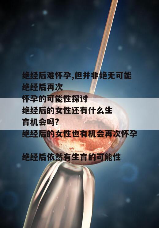 绝经后难怀孕,但并非绝无可能
绝经后再次怀孕的可能性探讨
绝经后的女性还有什么生育机会吗?
绝经后的女性也有机会再次怀孕
绝经后依然有生育的可能性