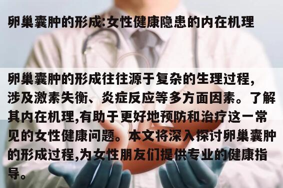 卵巢囊肿的形成:女性健康隐患的内在机理
卵巢囊肿的形成往往源于复杂的生理过程,涉及激素失衡、炎症反应等多方面因素。了解其内在机理,有助于更好地预防和治疗这一常见的女性健康问题。本文将深入探讨卵巢囊肿的形成过程,为女性朋友们提供专业的健康指导。