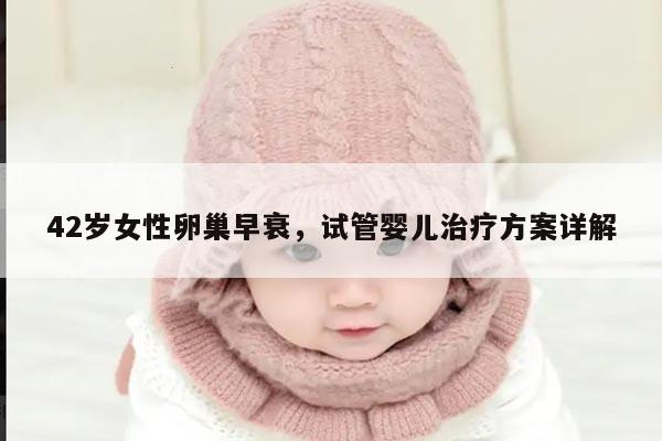 42岁女性卵巢早衰,试管婴儿治疗方案详解