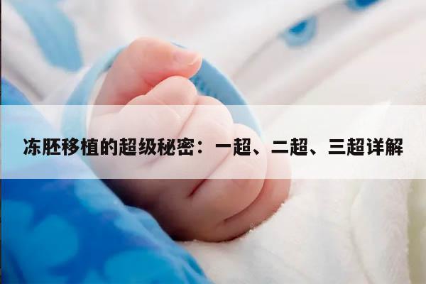 冻胚移植的超级秘密：一超、二超、三超详解