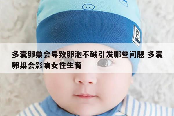 多囊卵巢会导致卵泡不破引发哪些问题 多囊卵巢会影响女性生育