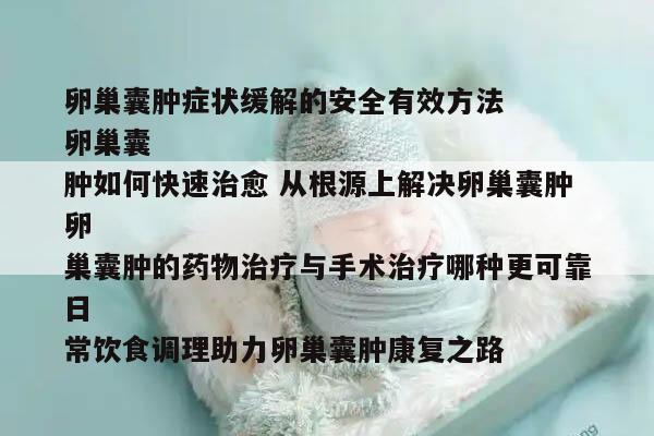 卵巢囊肿症状缓解的安全有效方法
卵巢囊肿如何快速治愈 从根源上解决卵巢囊肿
卵巢囊肿的药物治疗与手术治疗哪种更可靠
日常饮食调理助力卵巢囊肿康复之路