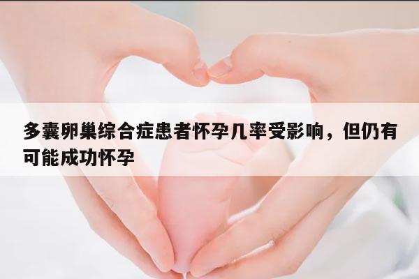 多囊卵巢综合症患者怀孕几率受影响，但仍有可能成功怀孕